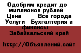Одобрим кредит до 3 миллионов рублей. › Цена ­ 15 - Все города Услуги » Бухгалтерия и финансы   . Забайкальский край